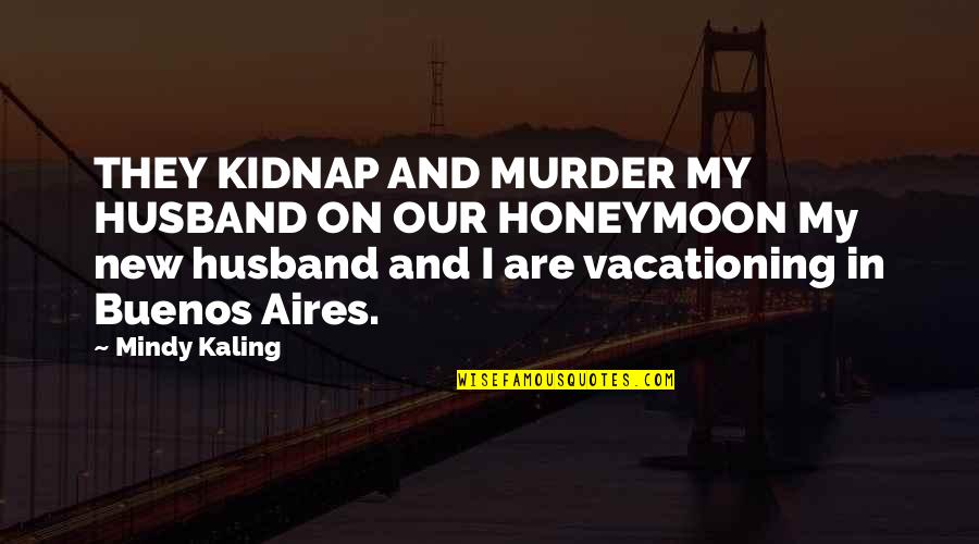 Buenos Aires Quotes By Mindy Kaling: THEY KIDNAP AND MURDER MY HUSBAND ON OUR