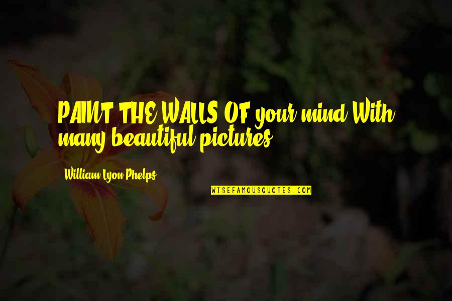 Buenos Dias Hermosa Quotes By William Lyon Phelps: PAINT THE WALLS OF your mind With many