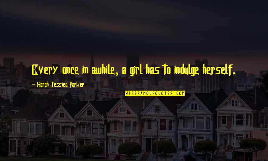 Buenos Modales Quotes By Sarah Jessica Parker: Every once in awhile, a girl has to