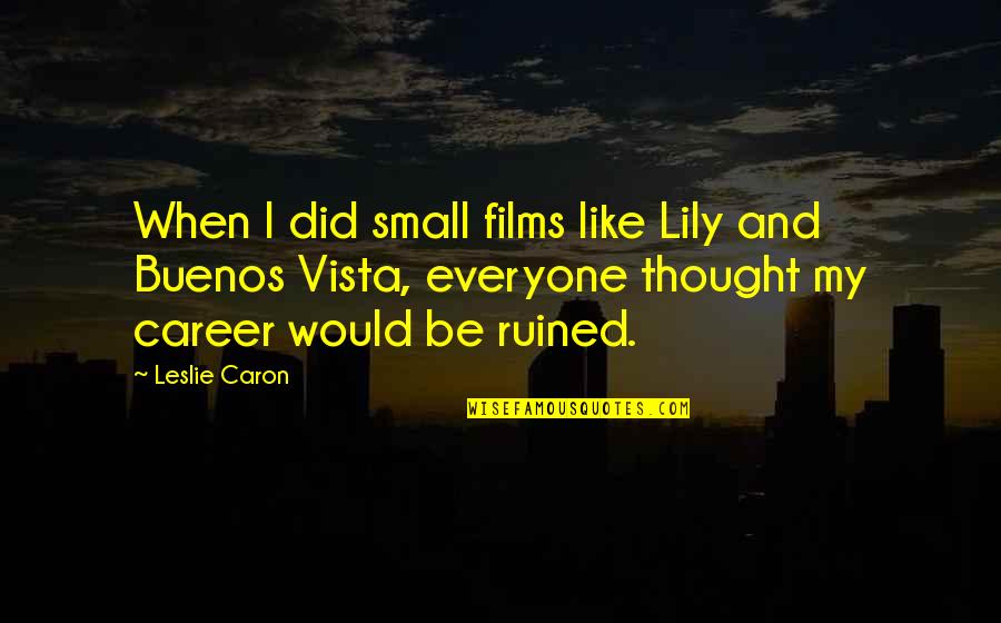 Buenos Quotes By Leslie Caron: When I did small films like Lily and
