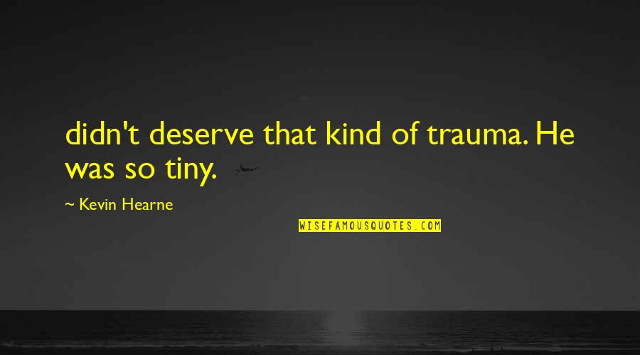 Buerger Allen Quotes By Kevin Hearne: didn't deserve that kind of trauma. He was