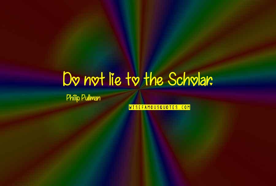 Bueso Merriam Quotes By Philip Pullman: Do not lie to the Scholar.