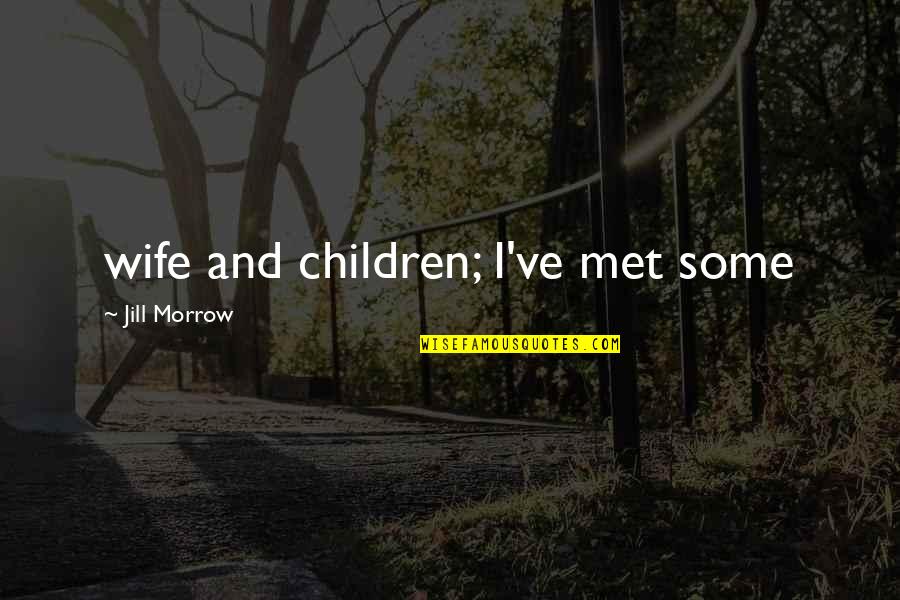 Bufano Society Quotes By Jill Morrow: wife and children; I've met some Bufano Society Quotes By Jill Morrow: wife and children; I've met some