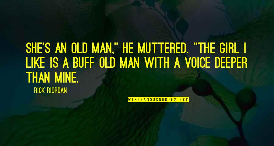 Buff Man Quotes By Rick Riordan: She's an old man," he muttered. "The girl Buff Man Quotes By Rick Riordan: She's an old man," he muttered. "The girl