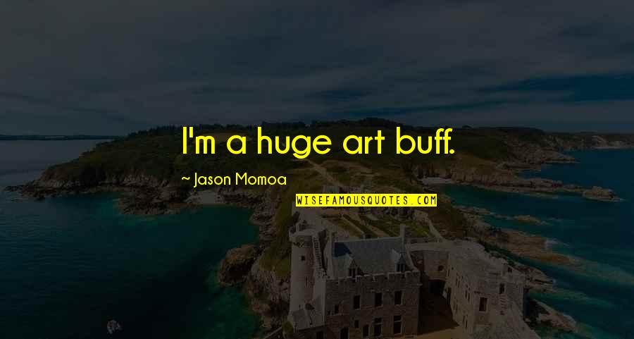 Buff Quotes By Jason Momoa: I'm a huge art buff.