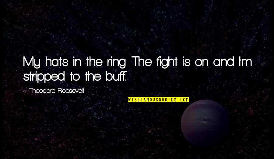 Buff Quotes By Theodore Roosevelt: My hat's in the ring. The fight is