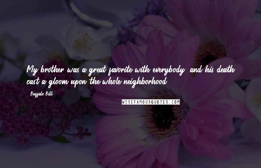 Buffalo Bill quotes: My brother was a great favorite with everybody, and his death cast a gloom upon the whole neighborhood. Buffalo Bill quotes: My brother was a great favorite with everybody, and his death cast a gloom upon the whole neighborhood.