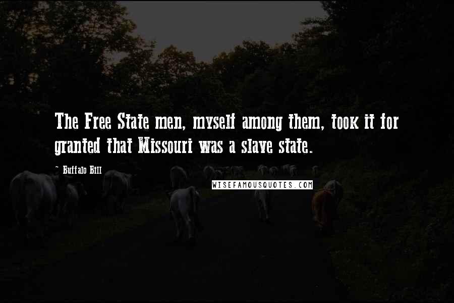 Buffalo Bill quotes: The Free State men, myself among them, took it for granted that Missouri was a slave state.