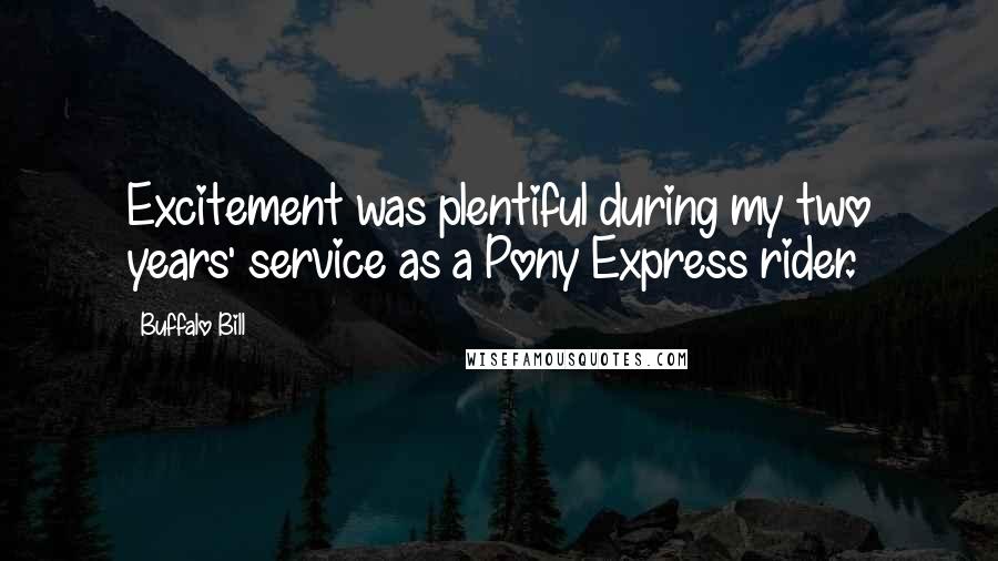 Buffalo Bill quotes: Excitement was plentiful during my two years' service as a Pony Express rider.