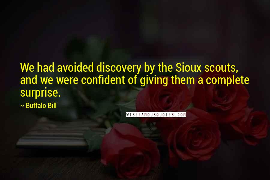 Buffalo Bill quotes: We had avoided discovery by the Sioux scouts, and we were confident of giving them a complete surprise. Buffalo Bill quotes: We had avoided discovery by the Sioux scouts, and we were confident of giving them a complete surprise.