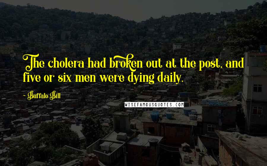 Buffalo Bill quotes: The cholera had broken out at the post, and five or six men were dying daily.