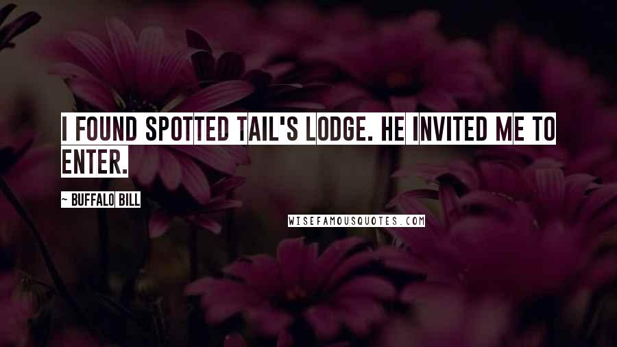 Buffalo Bill quotes: I found Spotted Tail's lodge. He invited me to enter.