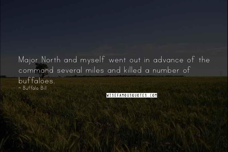 Buffalo Bill quotes: Major North and myself went out in advance of the command several miles and killed a number of buffaloes.
