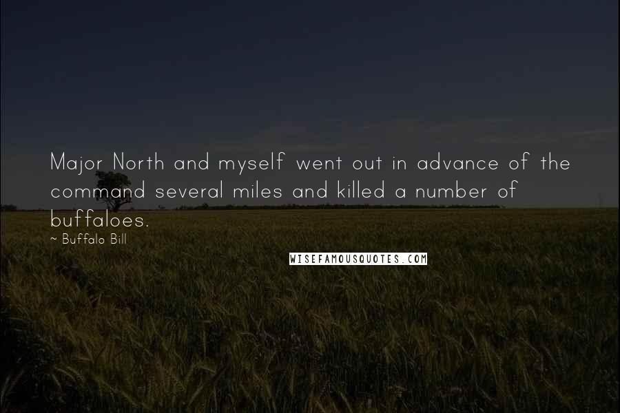 Buffalo Bill quotes: Major North and myself went out in advance of the command several miles and killed a number of buffaloes. Buffalo Bill quotes: Major North and myself went out in advance of the command several miles and killed a number of buffaloes.