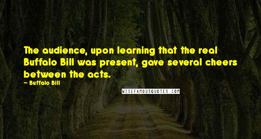 Buffalo Bill quotes: The audience, upon learning that the real Buffalo Bill was present, gave several cheers between the acts.