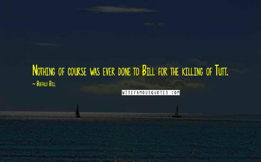 Buffalo Bill quotes: Nothing of course was ever done to Bill for the killing of Tutt.