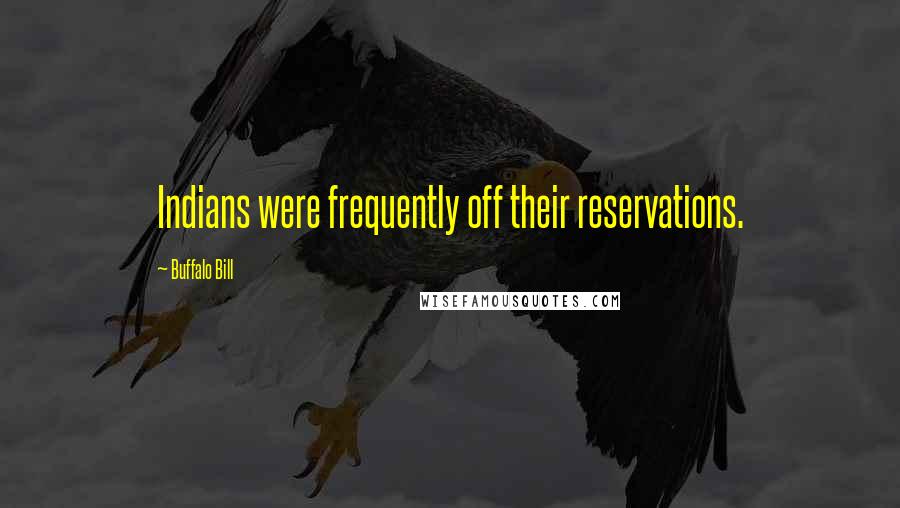 Buffalo Bill quotes: Indians were frequently off their reservations.