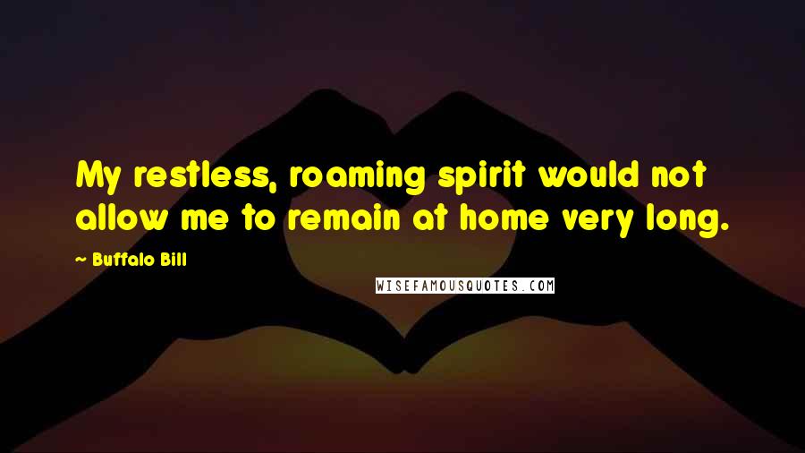 Buffalo Bill quotes: My restless, roaming spirit would not allow me to remain at home very long.