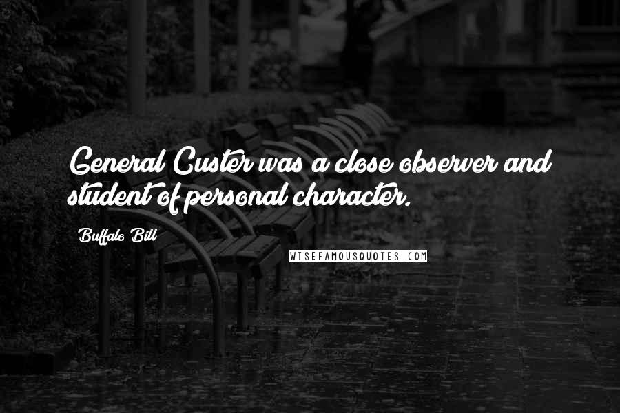 Buffalo Bill quotes: General Custer was a close observer and student of personal character.