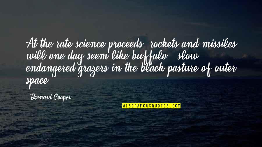 Buffalo Quotes By Bernard Cooper: At the rate science proceeds, rockets and missiles