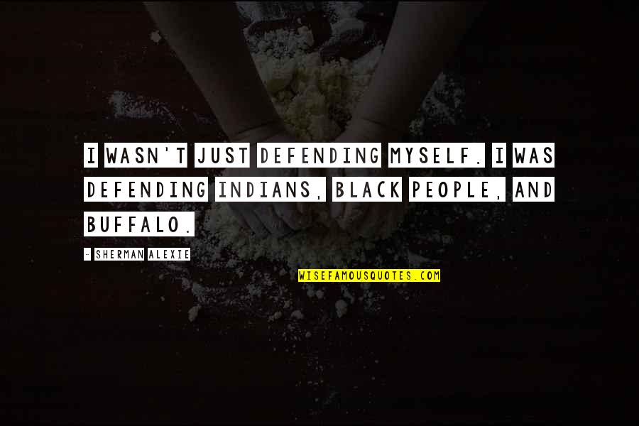 Buffalo Quotes By Sherman Alexie: I wasn't just defending myself. I was defending