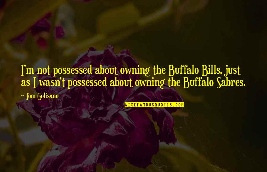 Buffalo Quotes By Tom Golisano: I'm not possessed about owning the Buffalo Bills,