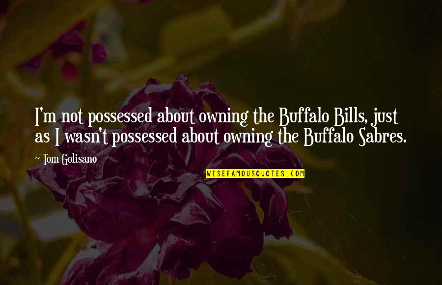 Buffalo Sabres Quotes By Tom Golisano: I'm not possessed about owning the Buffalo Bills,