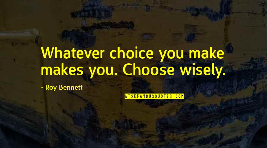Buffaloed 2020 Quotes By Roy Bennett: Whatever choice you make makes you. Choose wisely. Buffaloed 2020 Quotes By Roy Bennett: Whatever choice you make makes you. Choose wisely.