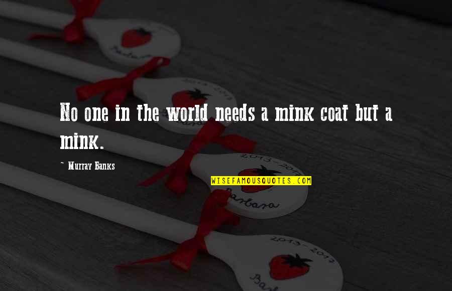 Buffard Moret Quotes By Murray Banks: No one in the world needs a mink Buffard Moret Quotes By Murray Banks: No one in the world needs a mink