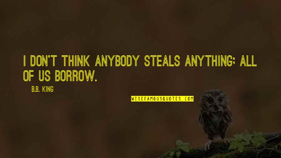 Buffed Quotes By B.B. King: I don't think anybody steals anything; all of
