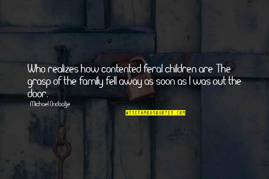 Buffed Quotes By Michael Ondaatje: Who realizes how contented feral children are? The Buffed Quotes By Michael Ondaatje: Who realizes how contented feral children are? The