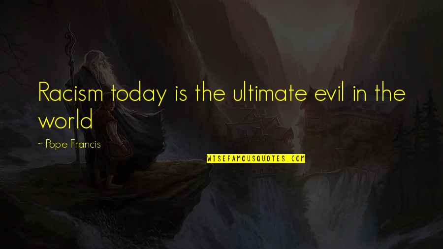 Buffery Quotes By Pope Francis: Racism today is the ultimate evil in the Buffery Quotes By Pope Francis: Racism today is the ultimate evil in the