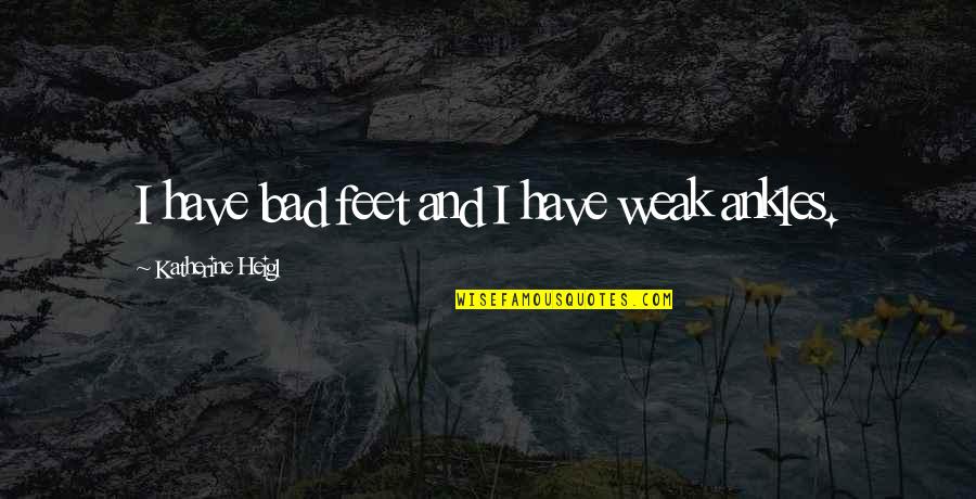 Buffetings Quotes By Katherine Heigl: I have bad feet and I have weak Buffetings Quotes By Katherine Heigl: I have bad feet and I have weak