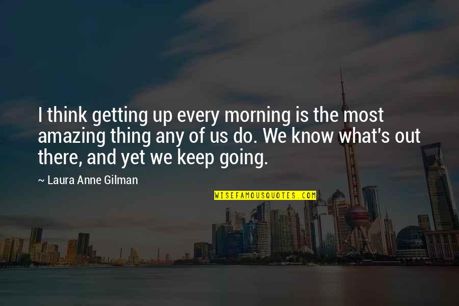 Buffetings Quotes By Laura Anne Gilman: I think getting up every morning is the Buffetings Quotes By Laura Anne Gilman: I think getting up every morning is the