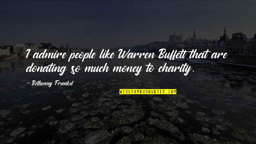 Buffett Best Quotes By Bethenny Frankel: I admire people like Warren Buffett that are