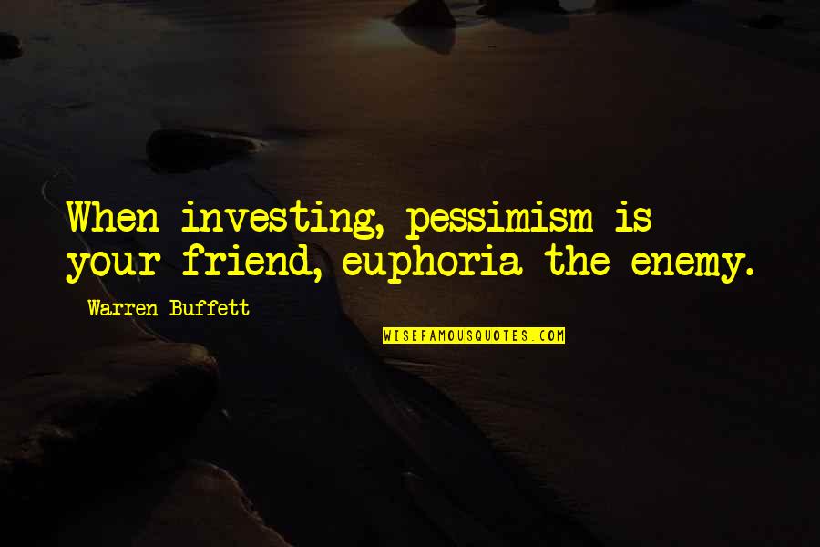 Buffett Investing Quotes By Warren Buffett: When investing, pessimism is your friend, euphoria the
