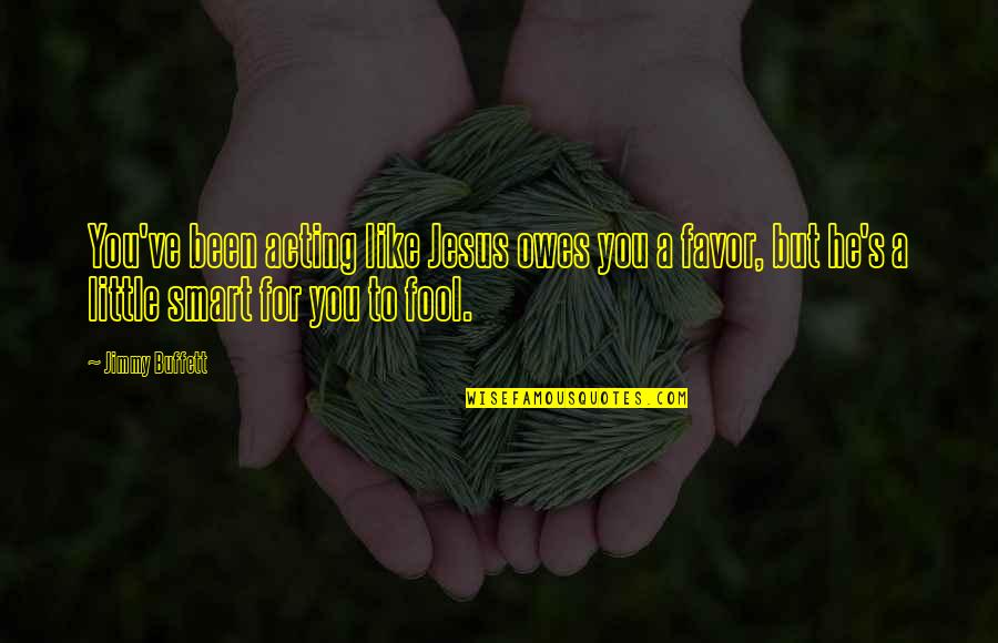 Buffett's Quotes By Jimmy Buffett: You've been acting like Jesus owes you a