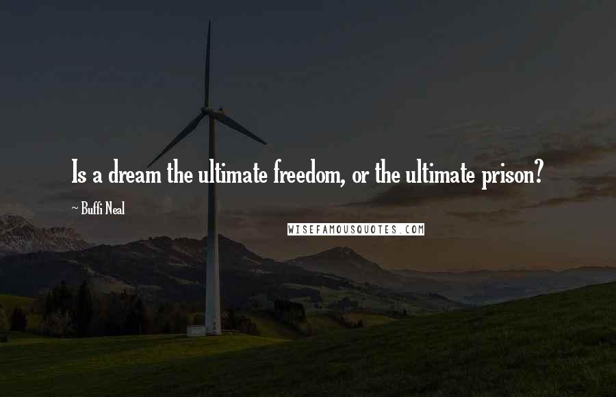 Buffi Neal quotes: Is a dream the ultimate freedom, or the ultimate prison?