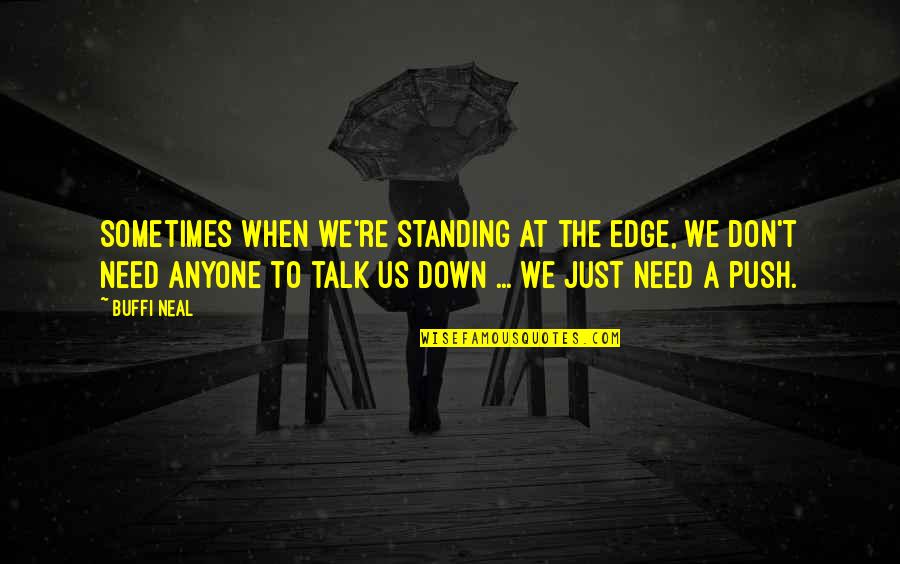 Buffi Quotes By Buffi Neal: Sometimes when we're standing at the edge, we Buffi Quotes By Buffi Neal: Sometimes when we're standing at the edge, we