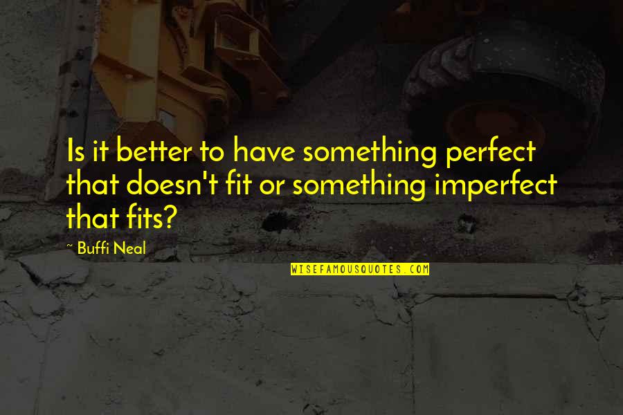 Buffi Quotes By Buffi Neal: Is it better to have something perfect that