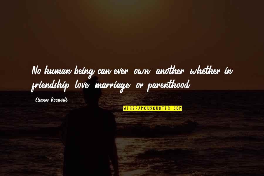 Buffini Quotes By Eleanor Roosevelt: No human being can ever 'own' another, whether