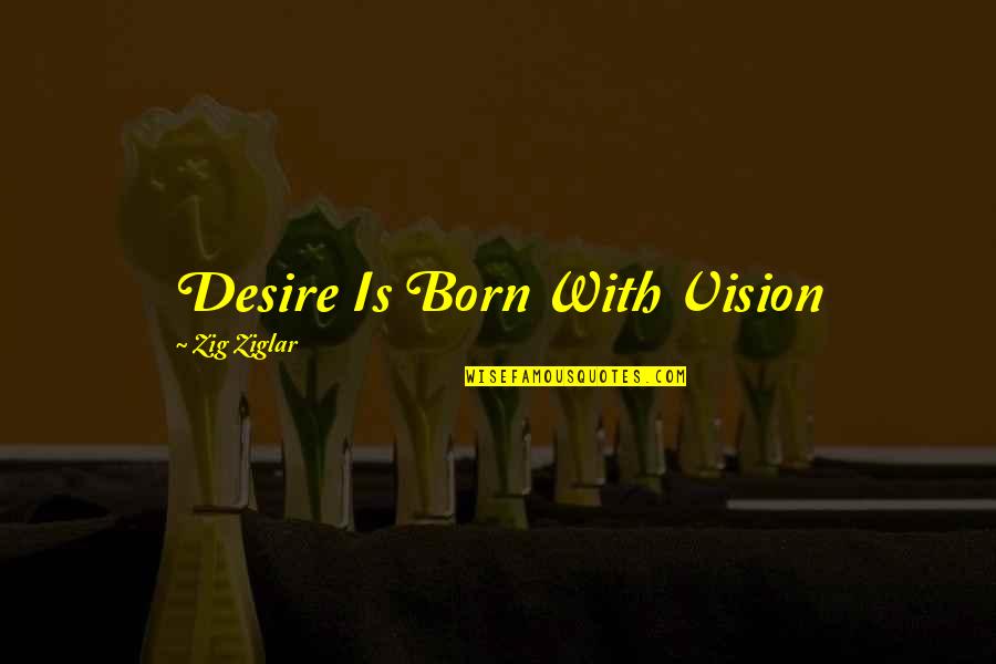 Buffo Quotes By Zig Ziglar: Desire Is Born With Vision