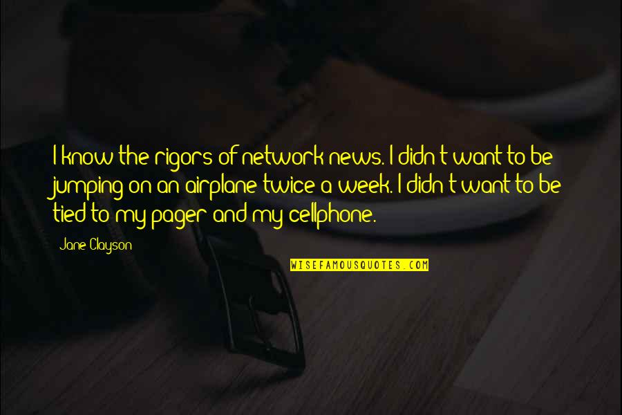 Buffum Homes Quotes By Jane Clayson: I know the rigors of network news. I