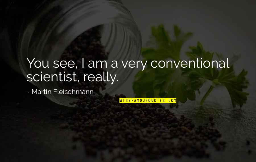 Buffum Homes Quotes By Martin Fleischmann: You see, I am a very conventional scientist,