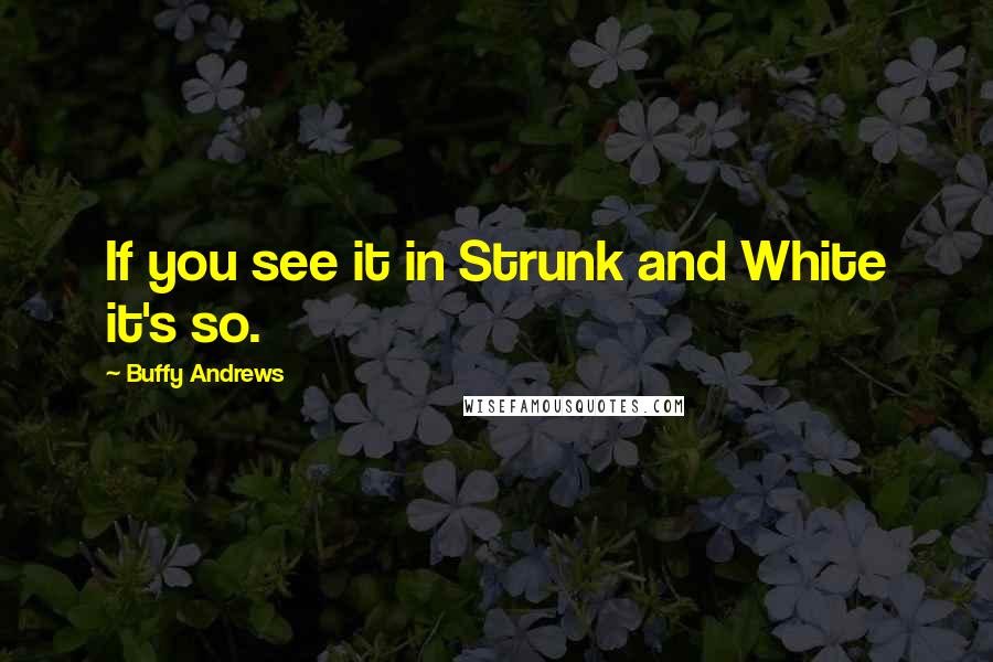 Buffy Andrews quotes: If you see it in Strunk and White it's so.