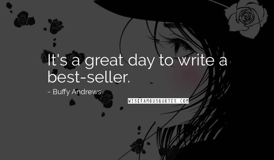 Buffy Andrews quotes: It's a great day to write a best-seller.