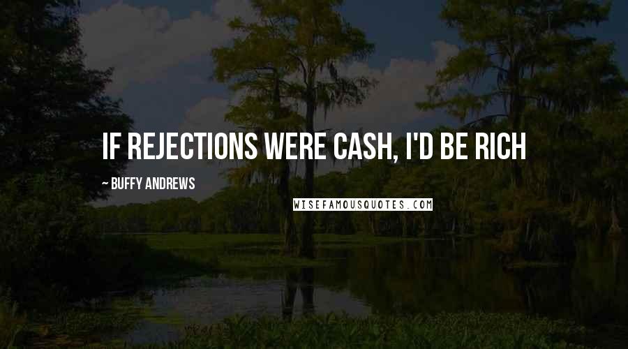 Buffy Andrews quotes: If rejections were cash, I'd be rich