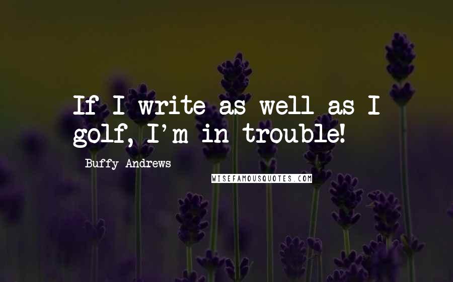 Buffy Andrews quotes: If I write as well as I golf, I'm in trouble!