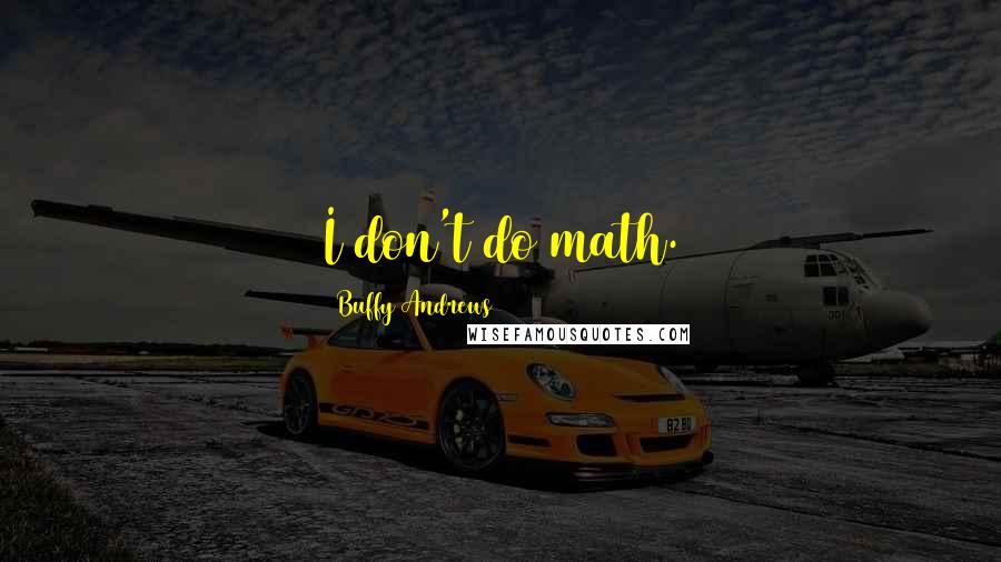 Buffy Andrews quotes: I don't do math.