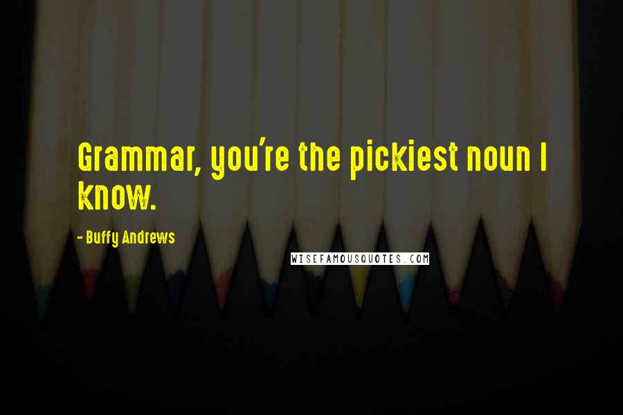 Buffy Andrews quotes: Grammar, you're the pickiest noun I know.